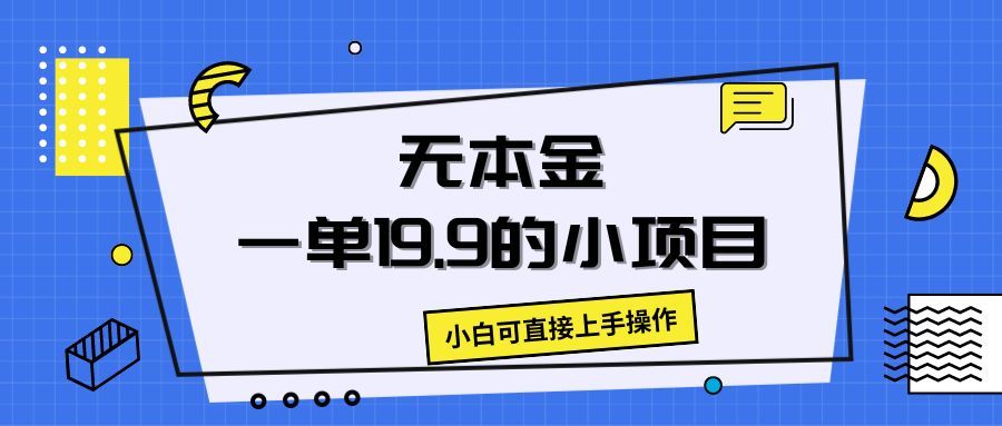 无本金一单19.9的小项目,小白可直接上手操作躺盈网-网创项目资源站-副业项目-创业项目-搞钱项目躺盈网