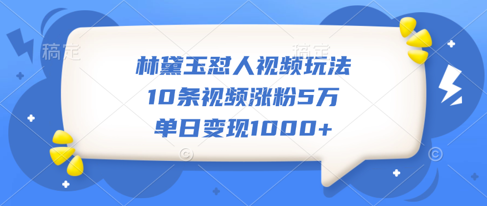 林黛玉怼人视频玩法，10条视频涨粉5万，单日变现1000+躺盈网-网创项目资源站-副业项目-创业项目-搞钱项目躺盈网