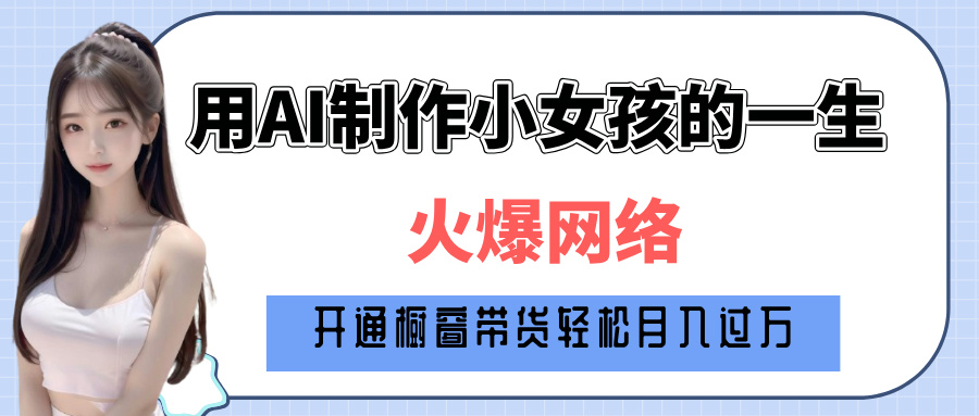 巧用AI制作小女孩的一生，爆火网络，赚钱其实并不难！躺盈网-网创项目资源站-副业项目-创业项目-搞钱项目躺盈网
