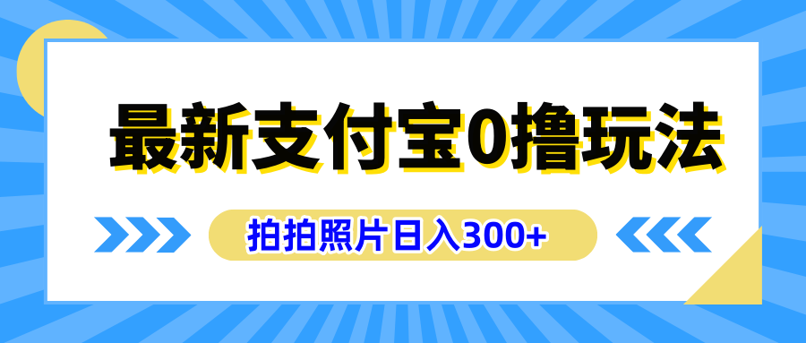 最新支付宝0撸玩法，拍照轻松赚收益，日入300+有手机就能做躺盈网-网创项目资源站-副业项目-创业项目-搞钱项目躺盈网