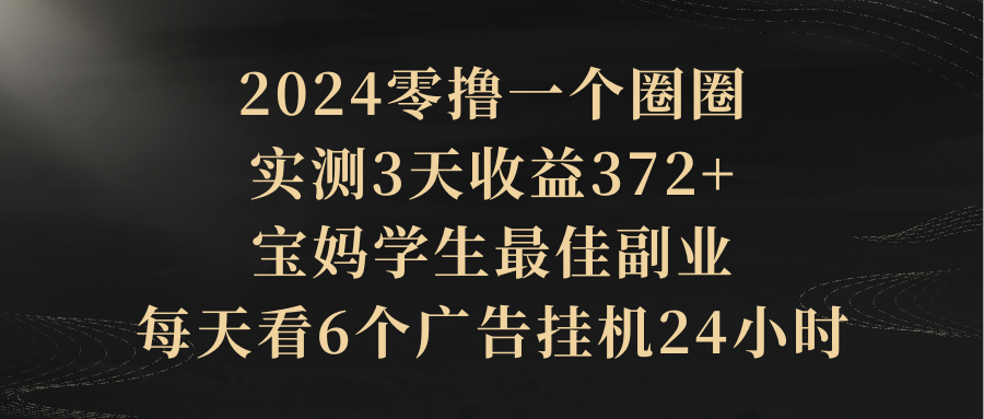 2024零撸一个圈圈，实测3天收益372+，宝妈学生最佳副业，每天看6个广告挂机24小时躺盈网-网创项目资源站-副业项目-创业项目-搞钱项目躺盈网