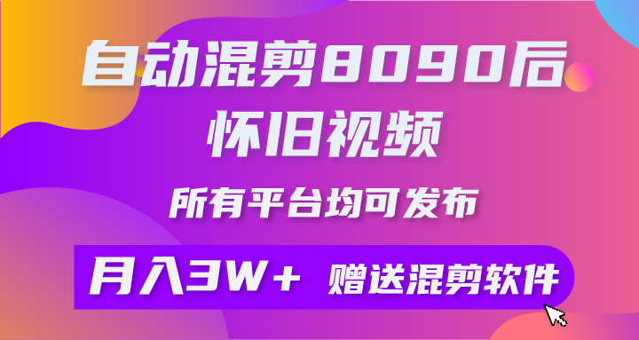 自动混剪8090后怀旧视频，所有平台均可发布，矩阵操作轻松月入3W+躺盈网-网创项目资源站-副业项目-创业项目-搞钱项目躺盈网
