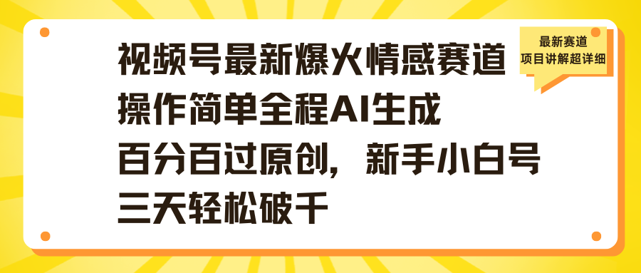视频号最新爆火情感赛道操作简单全程AI生成百分百过原创，新手小白号三天轻松破千躺盈网-网创项目资源站-副业项目-创业项目-搞钱项目躺盈网