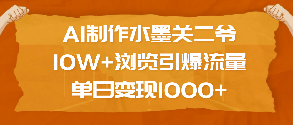 AI制作水墨关二爷，10W+浏览引爆流量，单日变现1000+躺盈网-网创项目资源站-副业项目-创业项目-搞钱项目躺盈网
