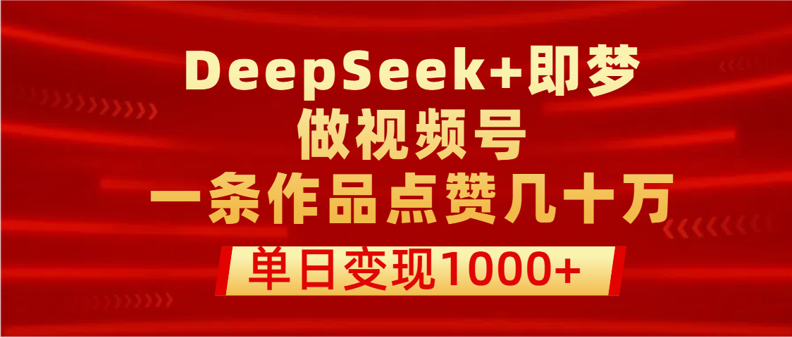 用DeepSeek+即梦做视频号,一条作品点赞几十万,单日变现1000+躺盈网-网创项目资源站-副业项目-创业项目-搞钱项目躺盈网