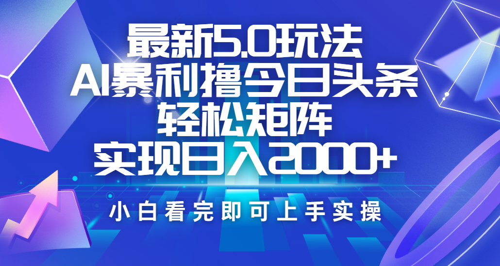 今日头条最新5.0玩法,思路简单,复制粘贴,轻松实现矩阵日入2000+躺盈网-网创项目资源站-副业项目-创业项目-搞钱项目躺盈网