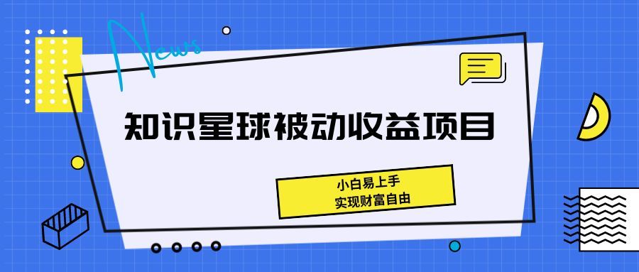 《知识星球被动收益项目,小白易上手,实现财富自由!》躺盈网-网创项目资源站-副业项目-创业项目-搞钱项目躺盈网