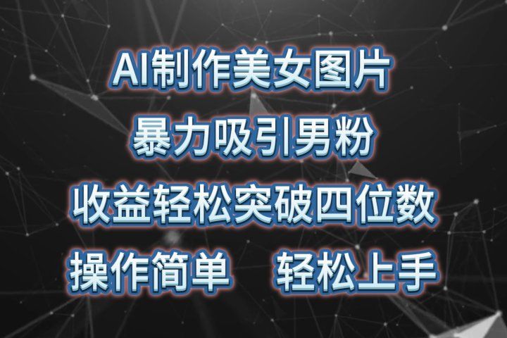 AI制作美女图片，暴力吸引男粉，收益轻松突破四位数，操作简单，上手难度低躺盈网-网创项目资源站-副业项目-创业项目-搞钱项目躺盈网