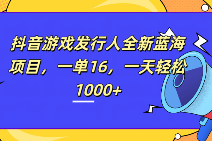 全新抖音游戏发行人蓝海项目，一单16，一天轻松1000+躺盈网-网创项目资源站-副业项目-创业项目-搞钱项目躺盈网