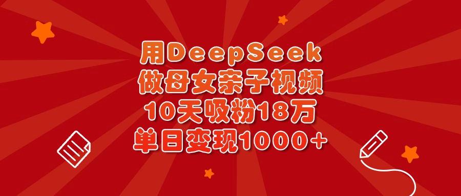 用DeepSeek做母女亲子视频，10天吸粉18万，单日变现1000+躺盈网-网创项目资源站-副业项目-创业项目-搞钱项目躺盈网