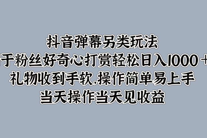 抖音弹幕另类玩法,利于粉丝好奇心打赏轻松日入1000+ 礼物收到手软,操作简单易上手,当天操作当天见收益躺盈网-网创项目资源站-副业项目-创业项目-搞钱项目躺盈网