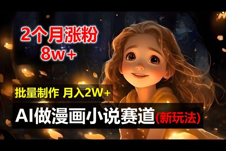 2个月涨粉8w，新玩法AI自动化做漫画小说赛道，操作简单可批量制作，新手小白轻松月入20000+躺盈网-网创项目资源站-副业项目-创业项目-搞钱项目躺盈网