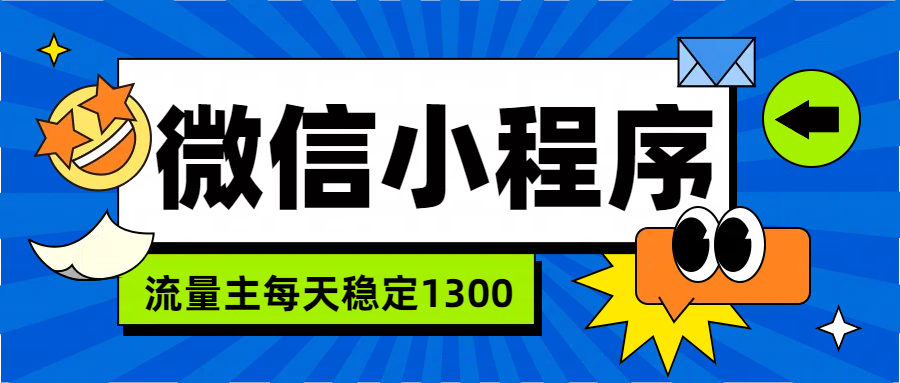微信小程序流量主,每天都是1300躺盈网-网创项目资源站-副业项目-创业项目-搞钱项目躺盈网