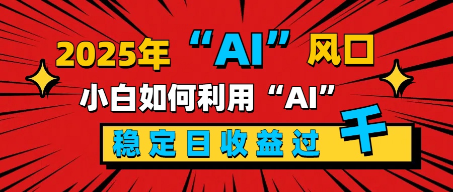 2025“ AI ”风口,新手小白如何利用ai,每日收益稳定过千躺盈网-网创项目资源站-副业项目-创业项目-搞钱项目躺盈网