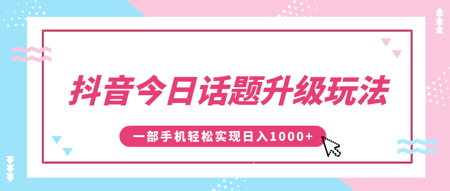 抖音今日话题升级玩法,1条作品涨粉5000,一部手机轻松实现日入1000+躺盈网-网创项目资源站-副业项目-创业项目-搞钱项目躺盈网