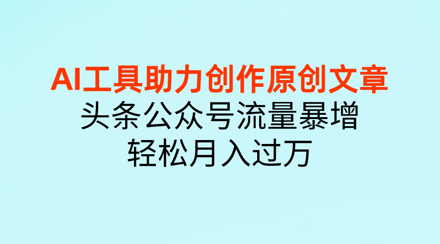 图片[1]躺盈网-网创项目资源站-副业项目-创业项目-搞钱项目AI工具助力创作原创文章，头条公众号流量暴增，轻松月入过万躺盈网-网创项目资源站-副业项目-创业项目-搞钱项目躺盈网