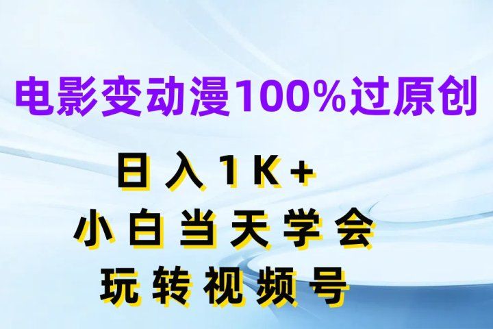 电影变动漫100%过原创,日入1K+,小白当天学会玩转视频号躺盈网-网创项目资源站-副业项目-创业项目-搞钱项目躺盈网
