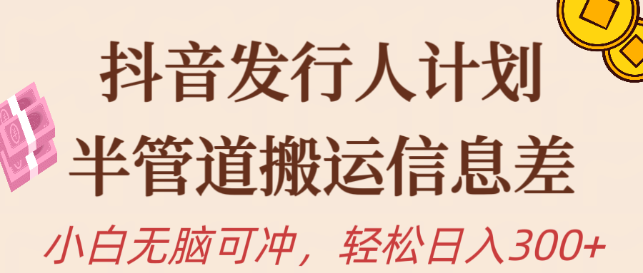 抖音发行人计划，半管道搬运信息差，新手小白无脑冲躺盈网-网创项目资源站-副业项目-创业项目-搞钱项目躺盈网