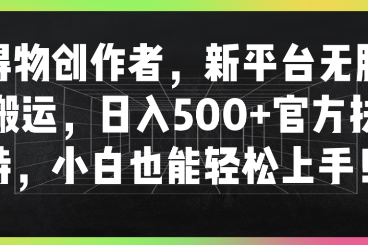 得物创作者，新平台无脑搬运，日入500+官方扶持，小白也能轻松上手！躺盈网-网创项目资源站-副业项目-创业项目-搞钱项目躺盈网