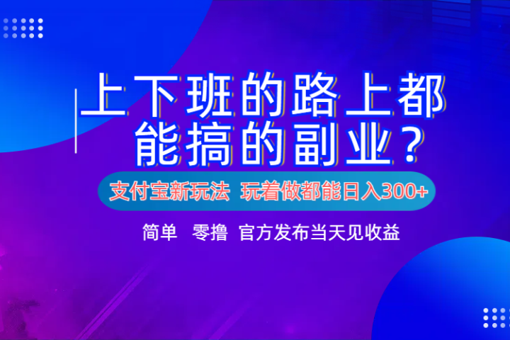 支付宝新项目!上下班的路上都能搞米的副业!简单日入300+躺盈网-网创项目资源站-副业项目-创业项目-搞钱项目躺盈网
