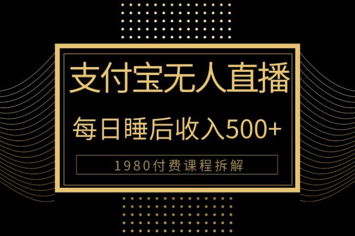 1980学来的支付宝无人直播新玩法大曝光!日入500+,保姆教程拆解!躺盈网-网创项目资源站-副业项目-创业项目-搞钱项目躺盈网