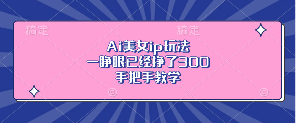 Ai美女ip玩法，一睁眼已经挣了300，手把手教学！躺盈网-网创项目资源站-副业项目-创业项目-搞钱项目躺盈网
