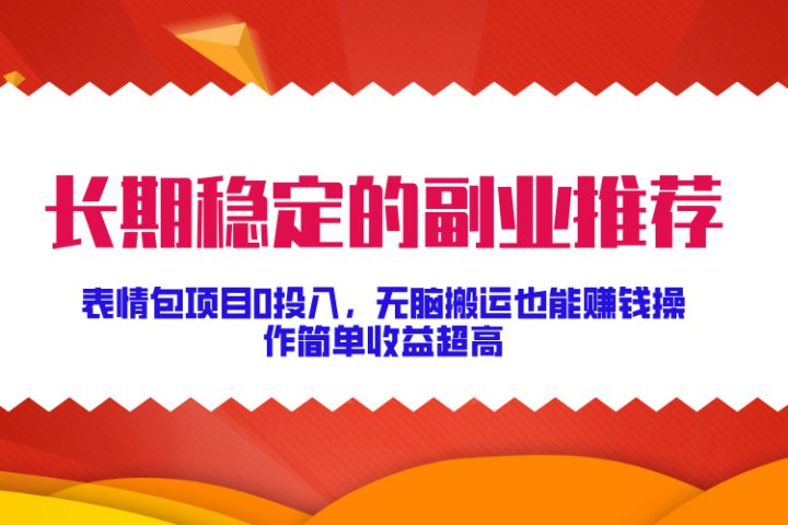 长期稳定的副业推荐!表情包项目0投入,无脑搬运也能赚钱,操作简单收益超高躺盈网-网创项目资源站-副业项目-创业项目-搞钱项目躺盈网