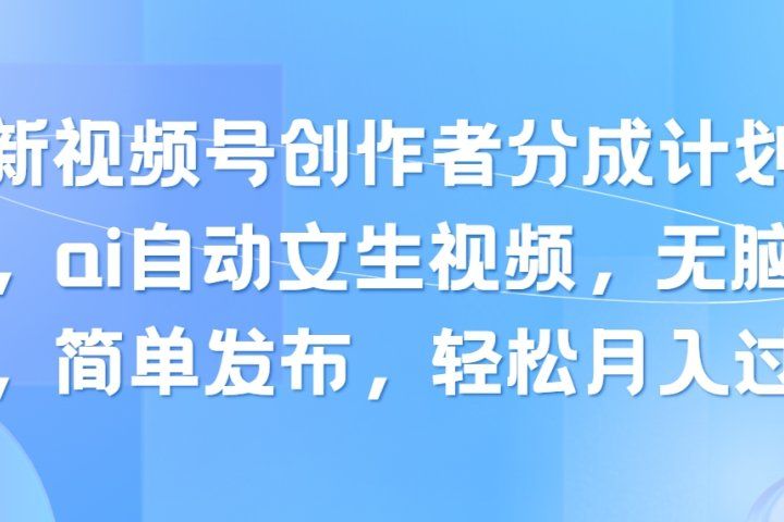 最新视频号创作者分成计划玩法，ai自动文生视频，无脑制作，简单发布，轻松月入过万躺盈网-网创项目资源站-副业项目-创业项目-搞钱项目躺盈网