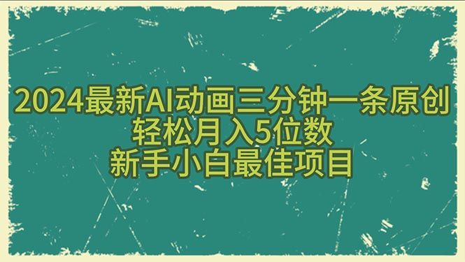 2024最新AI动画三分钟一条原创,轻松月入5位数,新手小白最佳项目躺盈网-网创项目资源站-副业项目-创业项目-搞钱项目躺盈网