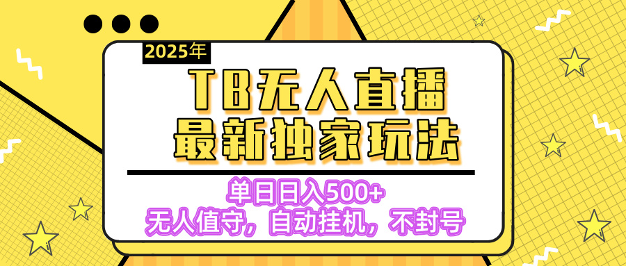 【独家】2025年TB无人直播最新玩法,单日日入500+,无人值守,自动挂机,不封号独家玩法躺盈网-网创项目资源站-副业项目-创业项目-搞钱项目躺盈网