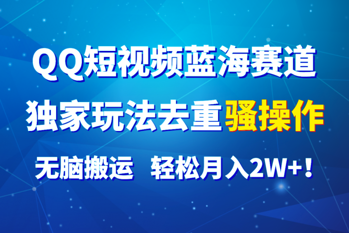 QQ短视频蓝海赛道,独家玩法去重骚操作,无脑搬运,轻松月入2W+!躺盈网-网创项目资源站-副业项目-创业项目-搞钱项目躺盈网