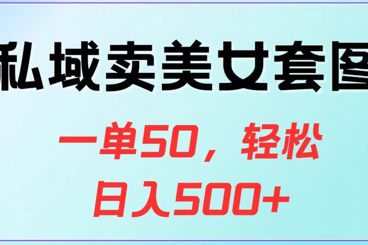 私域卖美女套图，一单50，轻松日入500+躺盈网-网创项目资源站-副业项目-创业项目-搞钱项目躺盈网