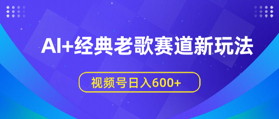 AI+经典老歌赛道新玩法,视频号日入600+躺盈网-网创项目资源站-副业项目-创业项目-搞钱项目躺盈网