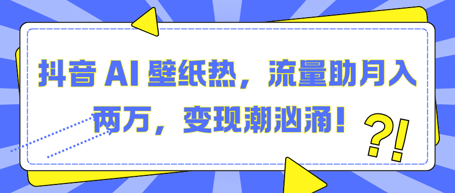 抖音 AI 壁纸热，流量助月入两万，变现潮汹涌！躺盈网-网创项目资源站-副业项目-创业项目-搞钱项目躺盈网