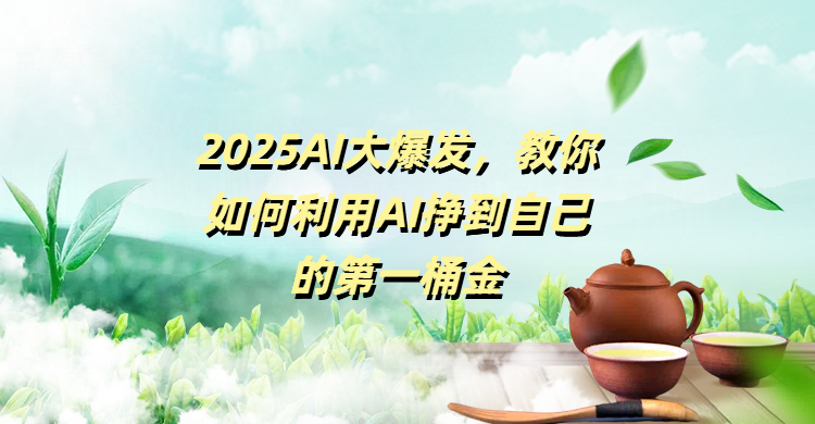 2025AI大爆发,教你如何利用AI挣到自己的第一桶金躺盈网-网创项目资源站-副业项目-创业项目-搞钱项目躺盈网