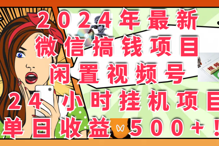 2024年最新微信搞钱项目，闲置视频号 24 小时挂机项目：单日收益 500+！躺盈网-网创项目资源站-副业项目-创业项目-搞钱项目躺盈网