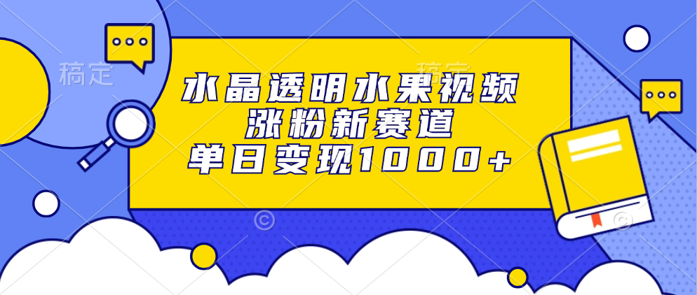 水晶透明水果视频,涨粉新赛道,单日变现1000+躺盈网-网创项目资源站-副业项目-创业项目-搞钱项目躺盈网