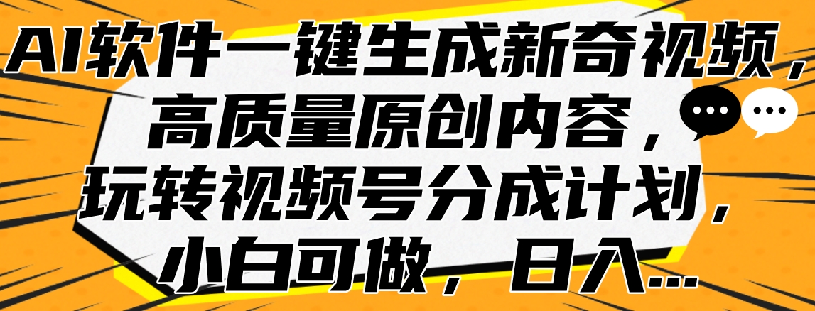 AI软件一键生成新奇视频，高质量原创内容，玩转视频号分成计划，小白可做，日入…躺盈网-网创项目资源站-副业项目-创业项目-搞钱项目躺盈网