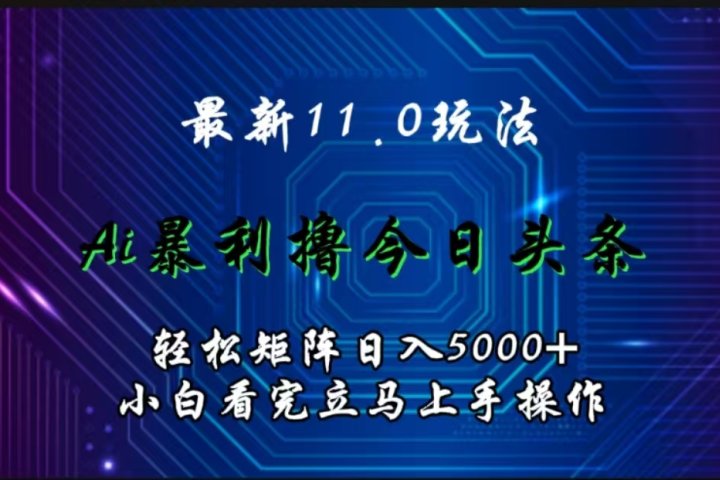 最新11.0玩法 AI辅助撸今日头条轻松实现矩阵日入5000+小白看完即可上手矩阵操作躺盈网-网创项目资源站-副业项目-创业项目-搞钱项目躺盈网