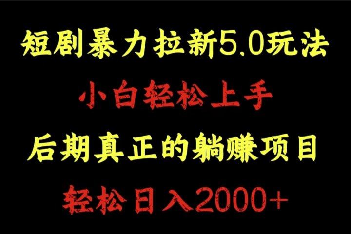 短剧暴力拉新5.0玩法。小白轻松上手。后期真正躺赚的项目。轻松日入2000+躺盈网-网创项目资源站-副业项目-创业项目-搞钱项目躺盈网