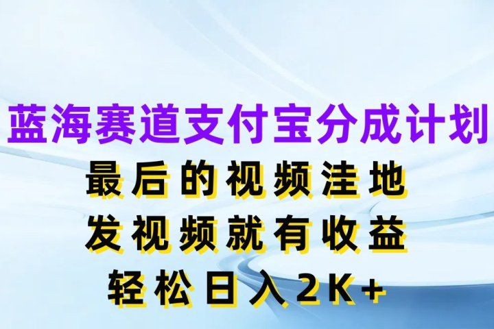 蓝海赛道支付宝分成计划，最后的视频洼地，发视频就有收益，轻松日入2K+躺盈网-网创项目资源站-副业项目-创业项目-搞钱项目躺盈网