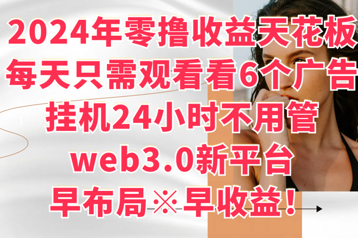 2024年零撸收益花板,每天看6个广告,挂机24小时不用管,web3.0新平台,早布局、早收益!躺盈网-网创项目资源站-副业项目-创业项目-搞钱项目躺盈网