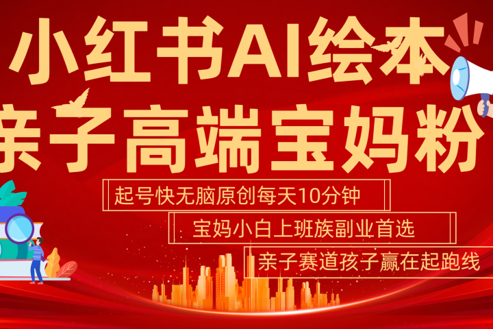 小红书AI绘本 亲子赛道 高端宝妈粉 起号快 五分钟无脑原创 小白 宝妈 上班族副业 无脑冲 轻松玩赚副业躺盈网-网创项目资源站-副业项目-创业项目-搞钱项目躺盈网