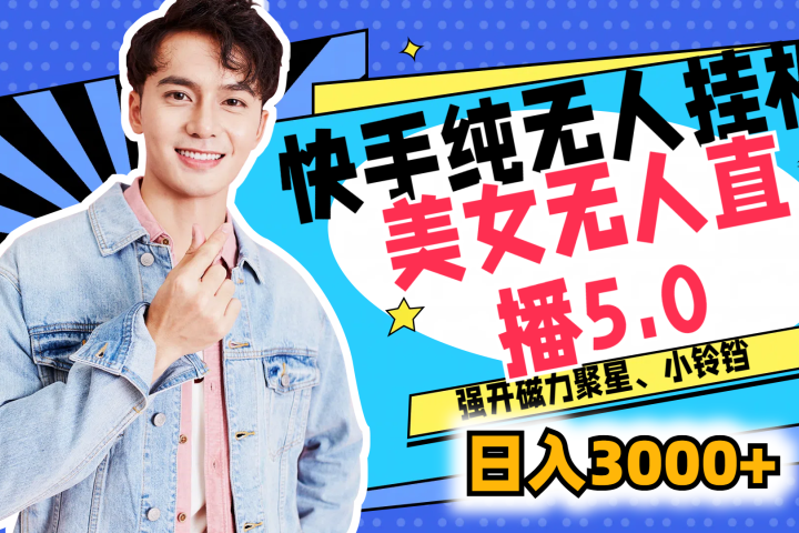 快手纯无人挂机，美女无人直播5.0，强开磁力聚星、小铃铛，日入也是3000+，新手小白轻松驾驭躺盈网-网创项目资源站-副业项目-创业项目-搞钱项目躺盈网