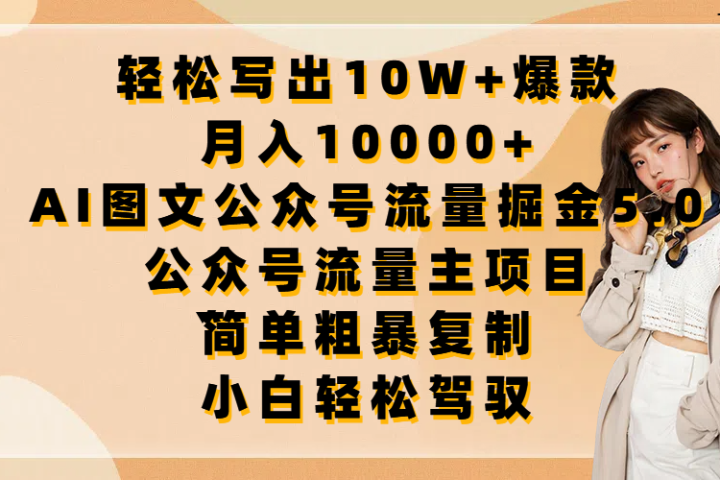 轻松写出10W+爆款,月入10000+,AI图文公众号流量掘金5.0,公众号流量主项目,简单复制,简单粗暴,小白轻松驾驭躺盈网-网创项目资源站-副业项目-创业项目-搞钱项目躺盈网