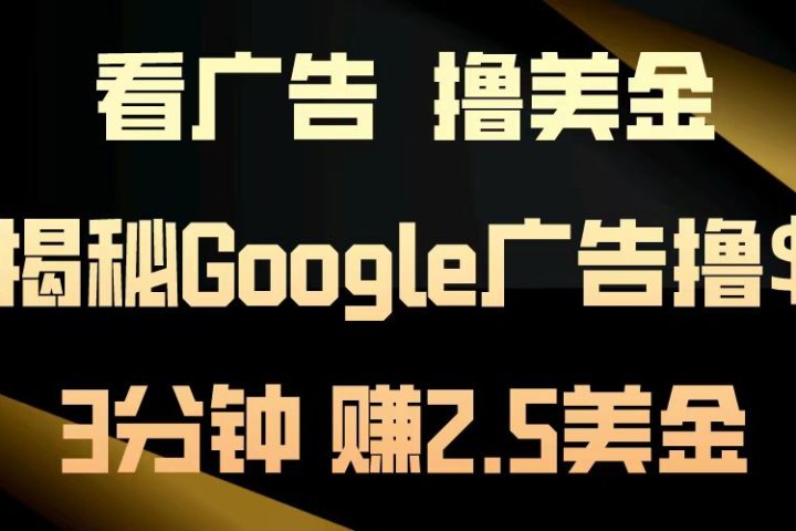 看广告,撸美金!3分钟赚2.5美金!日入200美金不是梦!揭秘Google广告撸美金全攻略!躺盈网-网创项目资源站-副业项目-创业项目-搞钱项目躺盈网
