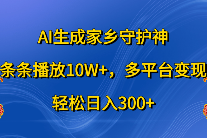 AI生成家乡守护神，条条播放10W+，轻松日入300+，多平台变现躺盈网-网创项目资源站-副业项目-创业项目-搞钱项目躺盈网