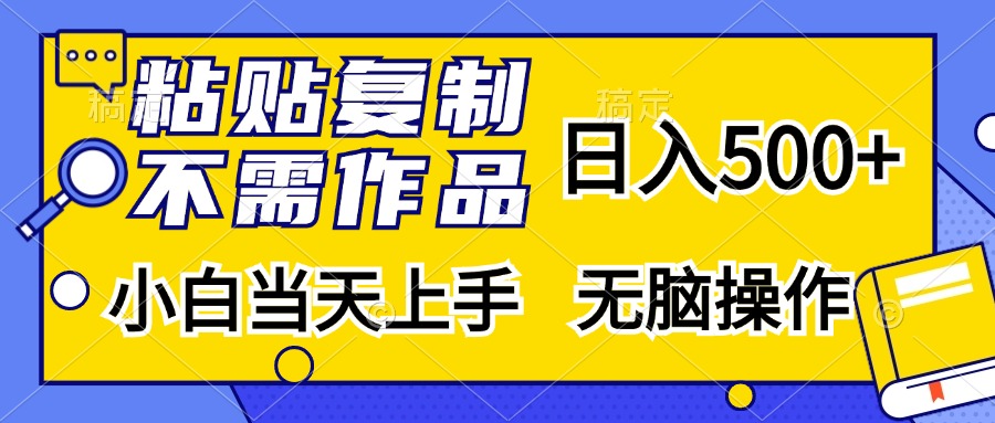 粘贴复制无需作品,日入500+,小白当天上手,无脑操作躺盈网-网创项目资源站-副业项目-创业项目-搞钱项目躺盈网