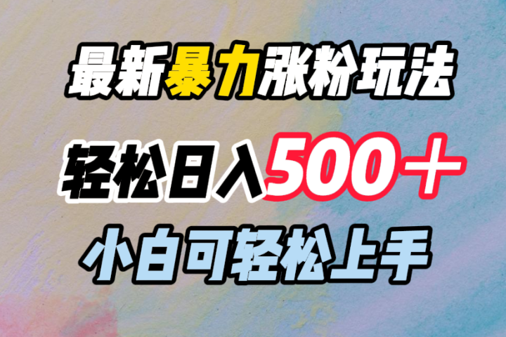 最新暴力涨粉玩法,轻松日入500+,小白可轻松上手躺盈网-网创项目资源站-副业项目-创业项目-搞钱项目躺盈网