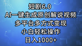 短剧6.0 AI一键生成原创解说视频，多平台多方式变现，小白轻松操作，日入1000+躺盈网-网创项目资源站-副业项目-创业项目-搞钱项目躺盈网